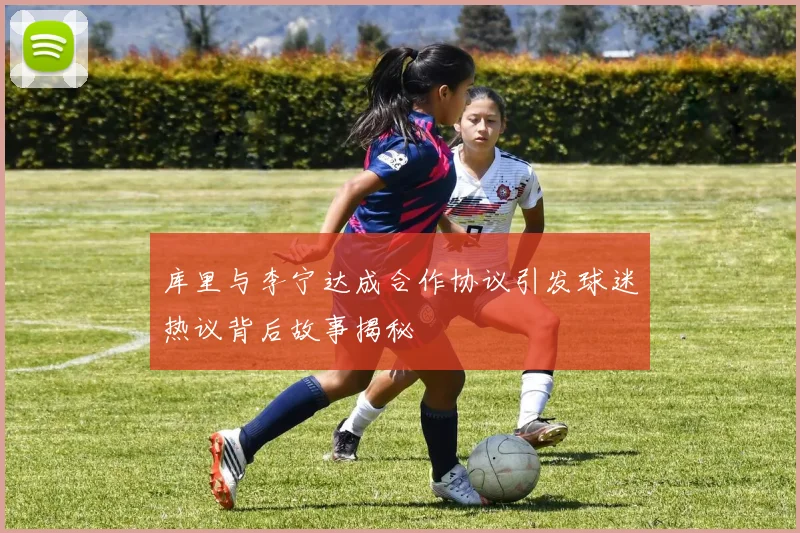 库里与李宁达成合作协议引发球迷热议背后故事揭秘