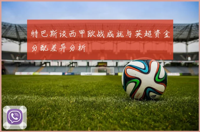 特巴斯谈西甲欧战成就与英超资金分配差异分析