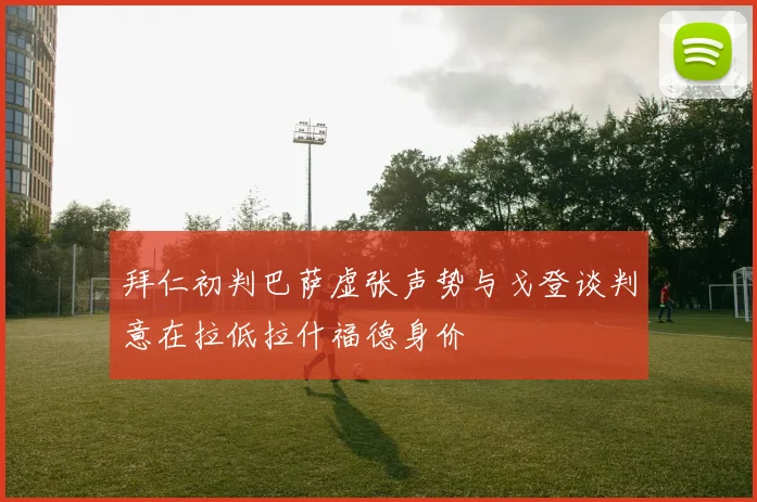 拜仁初判巴萨虚张声势与戈登谈判意在拉低拉什福德身价