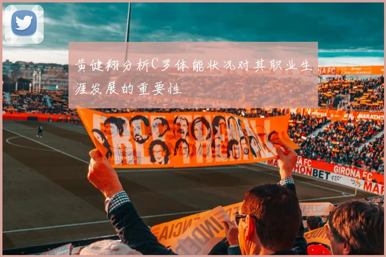 黄健翔分析C罗体能状况对其职业生涯发展的重要性