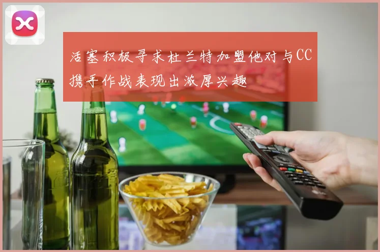 活塞积极寻求杜兰特加盟他对与CC携手作战表现出浓厚兴趣