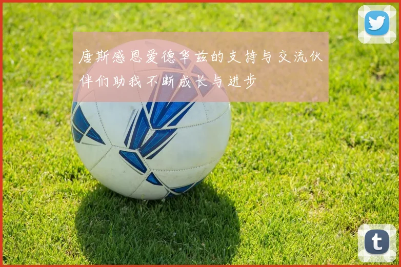 唐斯感恩爱德华兹的支持与交流伙伴们助我不断成长与进步