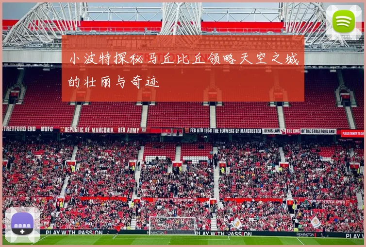 小波特探秘马丘比丘领略天空之城的壮丽与奇迹