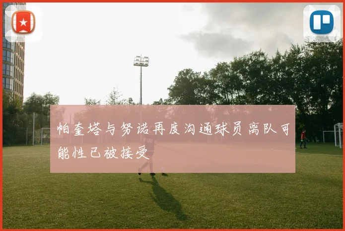 帕奎塔与努诺再度沟通球员离队可能性已被接受