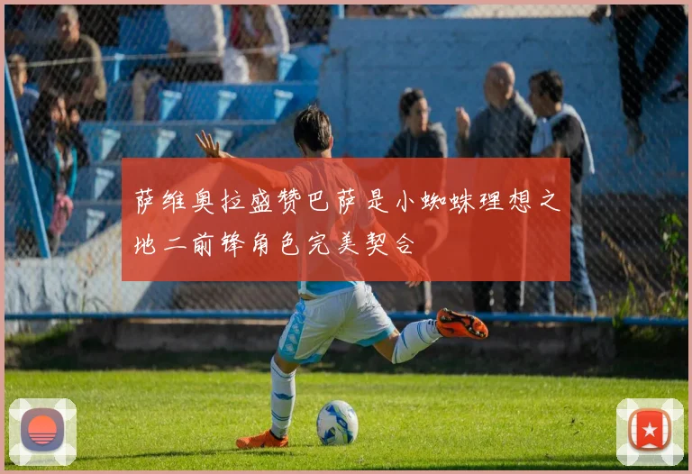 萨维奥拉盛赞巴萨是小蜘蛛理想之地二前锋角色完美契合
